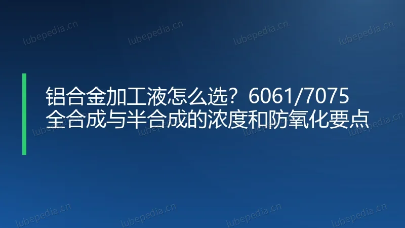 铝合金加工液怎么选？6061/7075 全合成与半合成的浓度和防氧化要点