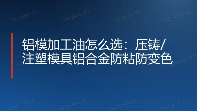 铝模加工油怎么选:压铸/注塑模具铝合金防粘防变色