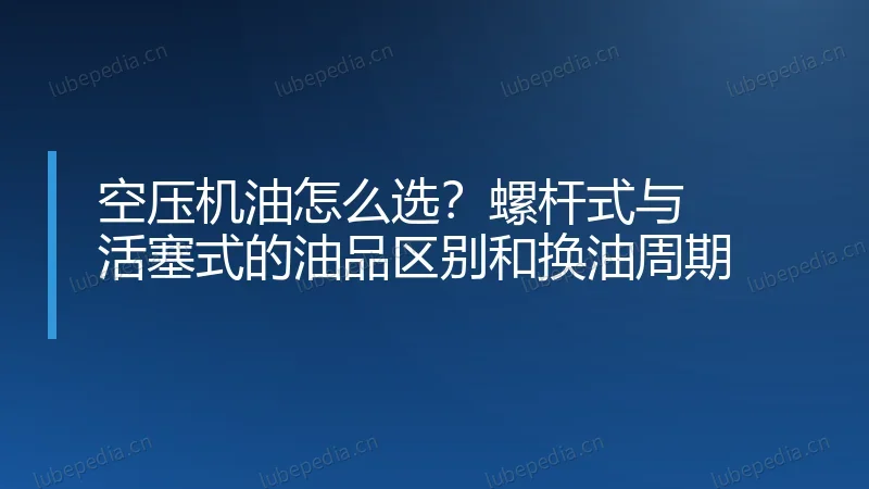 空压机油怎么选?螺杆式与活塞式的油品区别和换油周期