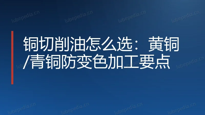 铜切削油怎么选：黄铜/青铜防变色加工要点