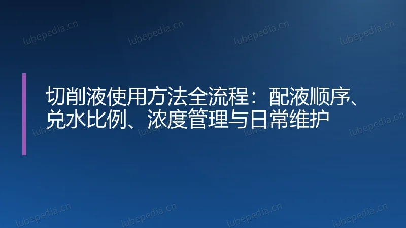 切削液使用方法全流程:配液顺序、兑水比例、浓度管理与日常维护