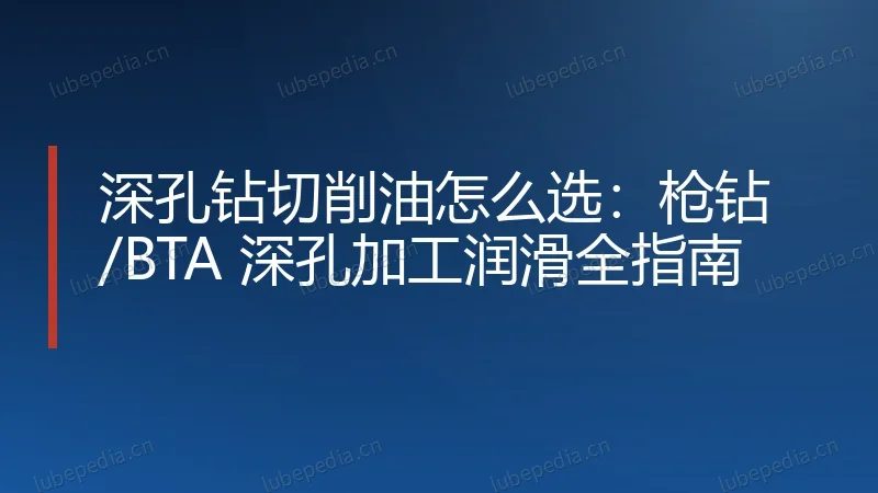 深孔钻切削油怎么选:枪钻/BTA 深孔加工润滑全指南