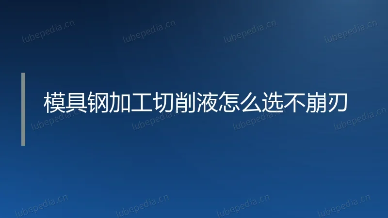 模具钢加工切削液怎么选不崩刃