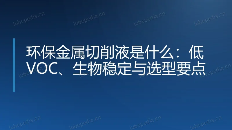 环保金属切削液是什么:低 VOC、生物稳定与选型要点