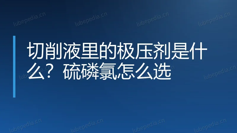切削液里的极压剂是什么？硫磷氯怎么选