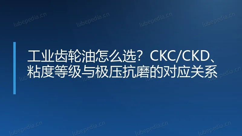 工业齿轮油怎么选？CKC/CKD、粘度等级与极压抗磨的对应关系