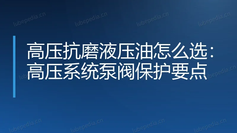 高压抗磨液压油怎么选：高压系统泵阀保护要点