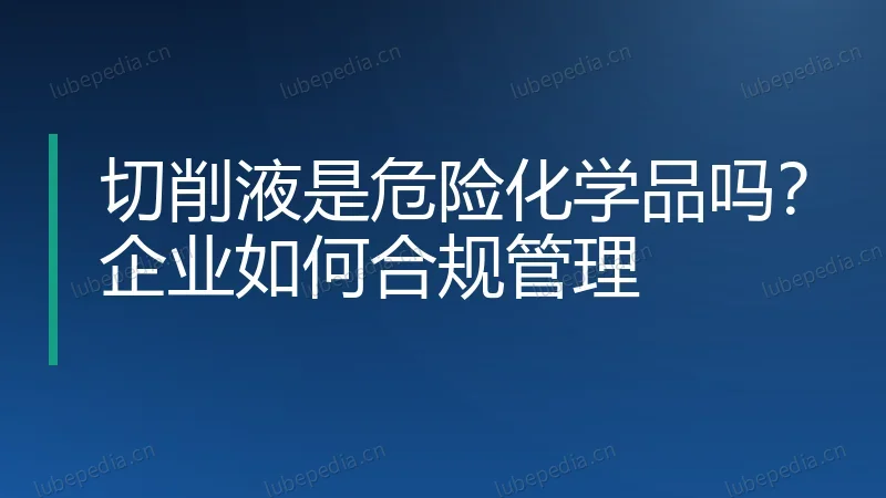 切削液是危险化学品吗？企业如何合规管理