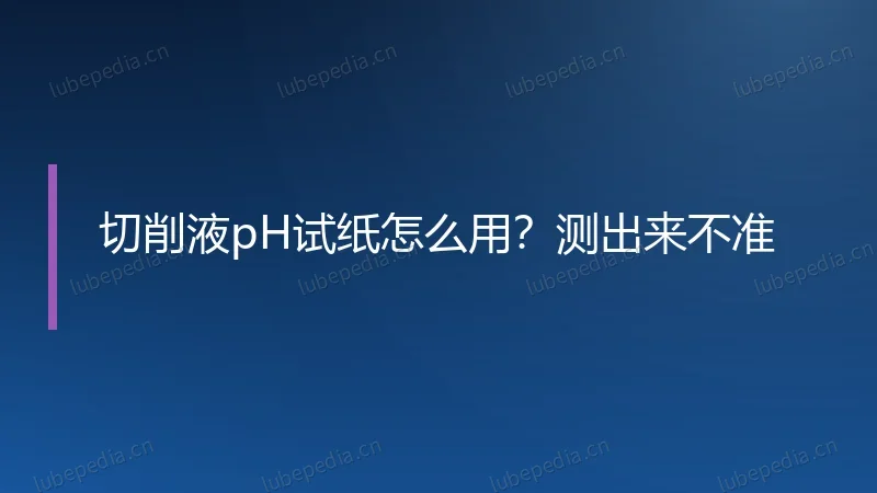 切削液pH试纸怎么用？测出来不准