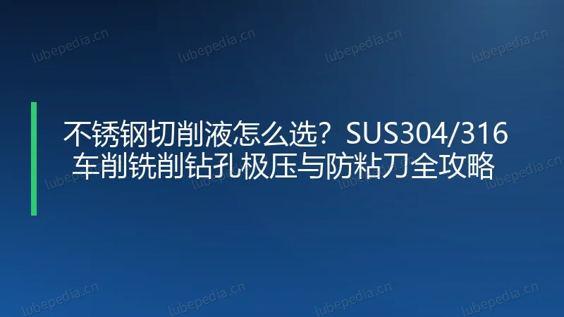 不锈钢切削液怎么选？SUS304/316 车削铣削钻孔极压与防粘刀全攻略