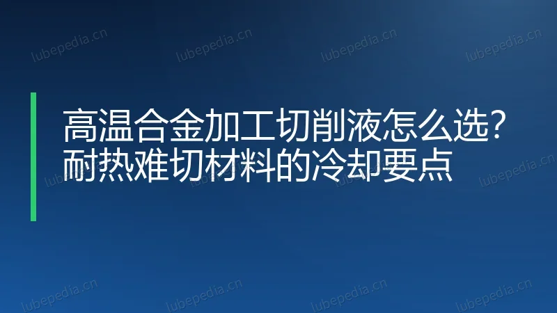 高温合金加工切削液怎么选？耐热难切材料的冷却要点
