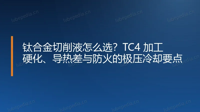 钛合金切削液怎么选？TC4 加工硬化、导热差与防火的极压冷却要点