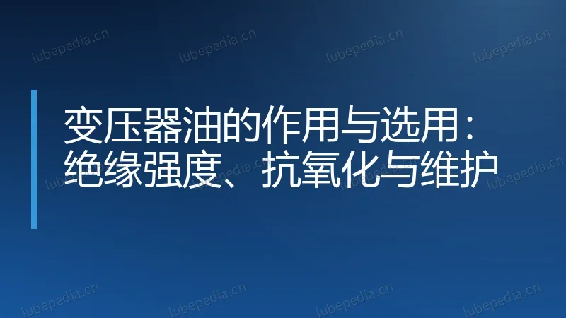 变压器油的作用与选用:绝缘强度、抗氧化与维护