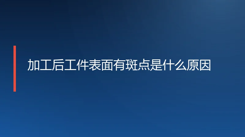 加工后工件表面有斑点是什么原因