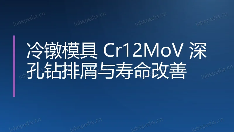 冷镦模具 Cr12MoV 深孔钻排屑与寿命改善