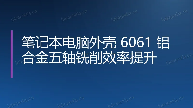 笔记本电脑外壳 6061 铝合金五轴铣削效率提升