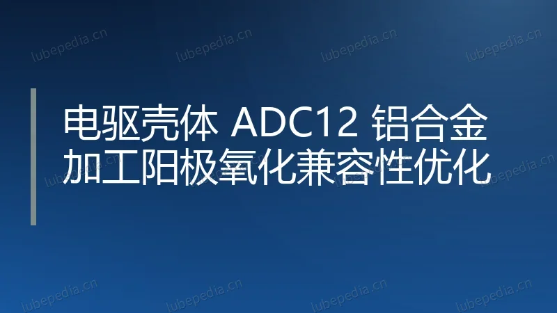 电驱壳体 ADC12 铝合金加工阳极氧化兼容性优化