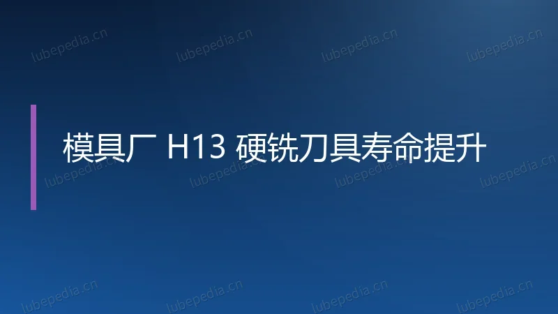模具厂 H13 硬铣刀具寿命提升