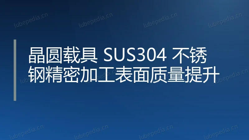 晶圆载具 SUS304 不锈钢精密加工表面质量提升