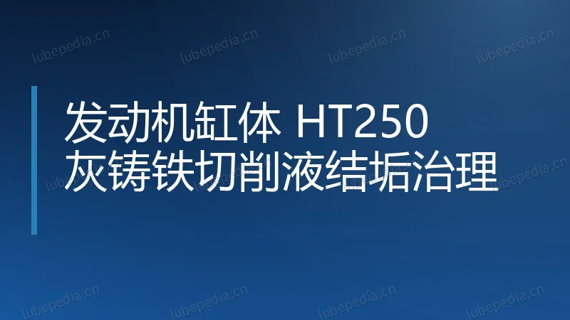 发动机缸体 HT250 灰铸铁切削液结垢治理
