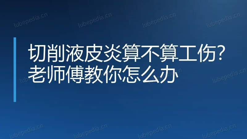 切削液皮炎算不算工伤?老师傅教你怎么办