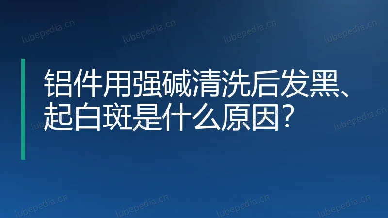 铝件用强碱清洗后发黑、起白斑是什么原因?