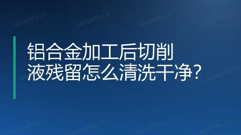 铝合金加工后切削液残留怎么清洗干净?