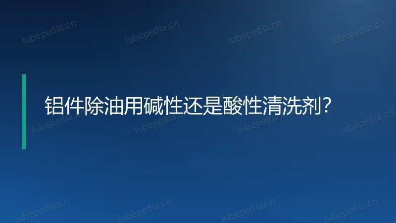 铝件除油用碱性还是酸性清洗剂?
