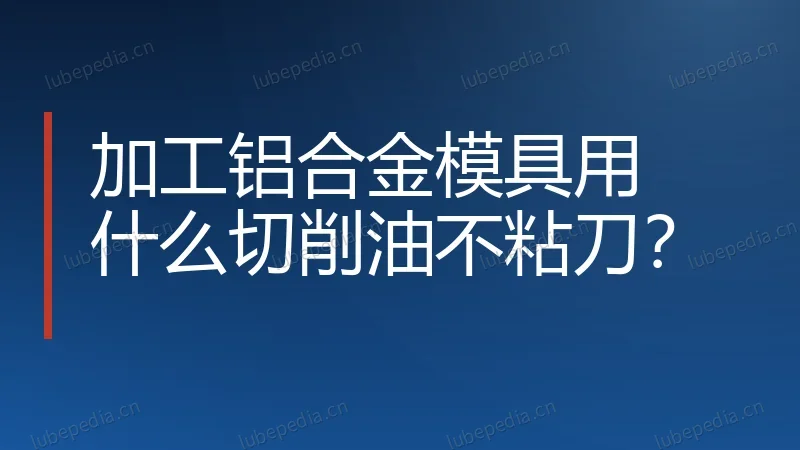加工铝合金模具用什么切削油不粘刀?