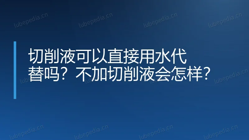 切削液可以直接用水代替吗？不加切削液会怎样？