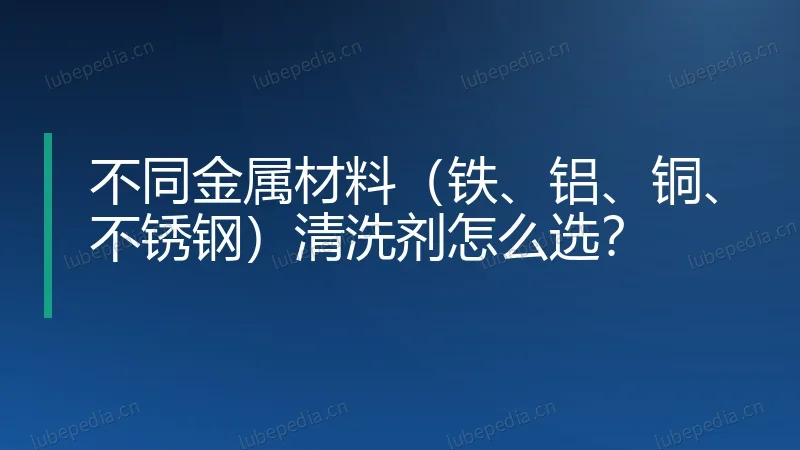 不同金属材料(铁、铝、铜、不锈钢)清洗剂怎么选?