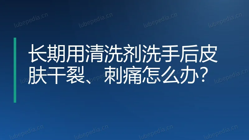 长期用清洗剂洗手后皮肤干裂、刺痛怎么办?