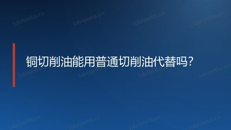 铜切削油能用普通切削油代替吗？