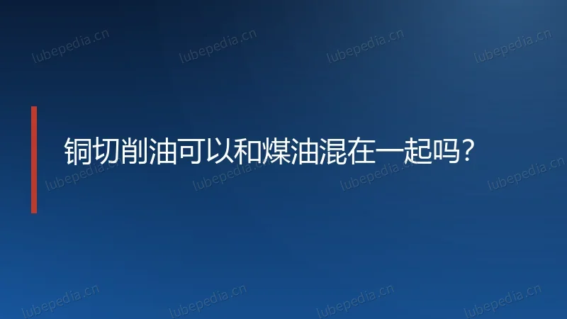 铜切削油可以和煤油混在一起吗?