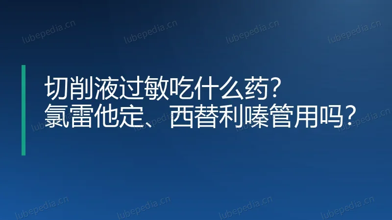 切削液过敏吃什么药?氯雷他定、西替利嗪管用吗?