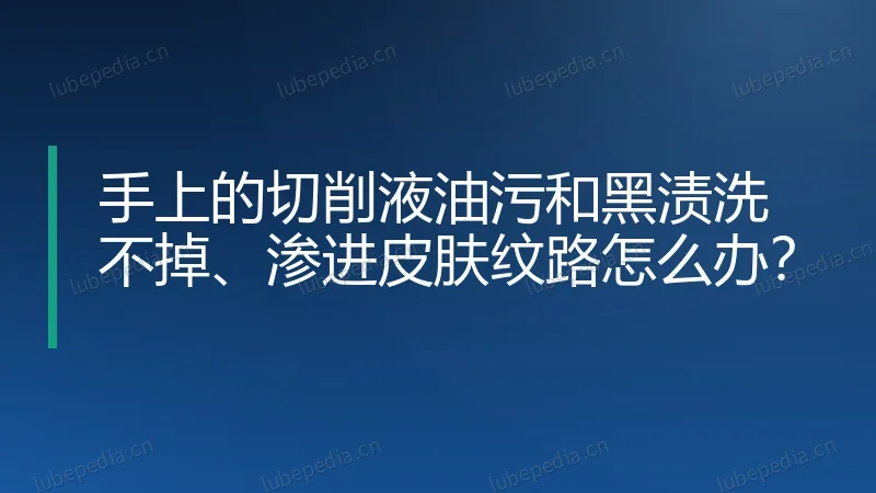 手上的切削液油污和黑渍洗不掉、渗进皮肤纹路怎么办?