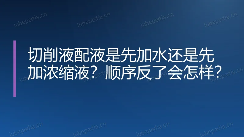 切削液配液是先加水还是先加浓缩液？顺序反了会怎样？