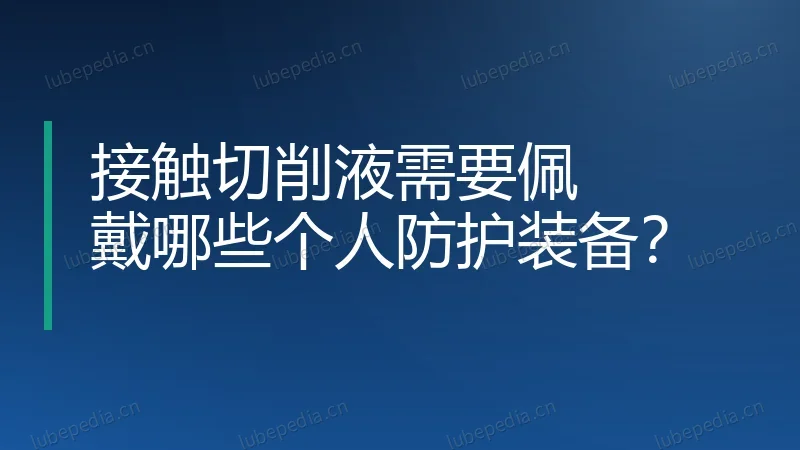 接触切削液需要佩戴哪些个人防护装备?