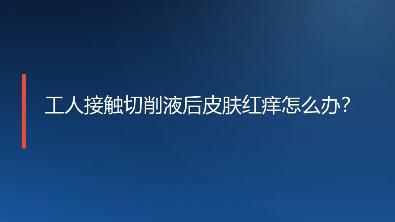 工人接触切削液后皮肤红痒怎么办？