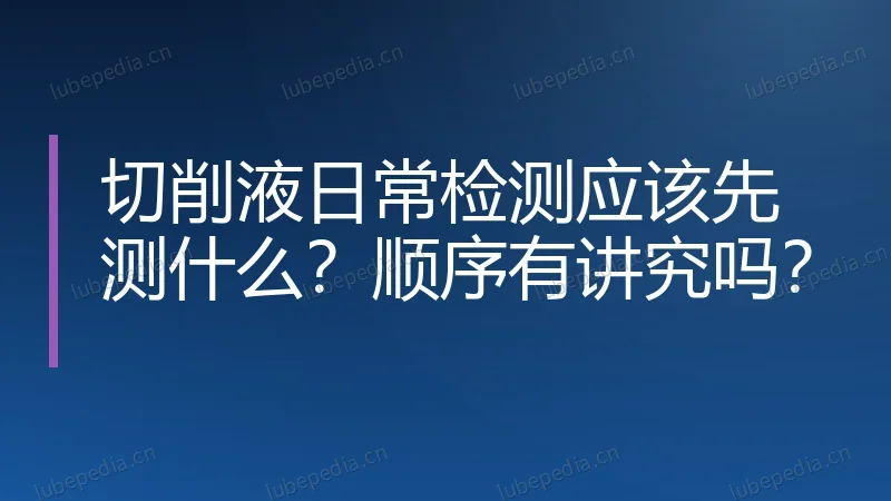 切削液日常检测应该先测什么?顺序有讲究吗?