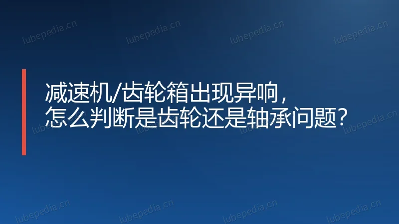减速机/齿轮箱出现异响，怎么判断是齿轮还是轴承问题？