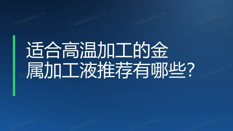 适合高温加工的金属加工液推荐有哪些？
