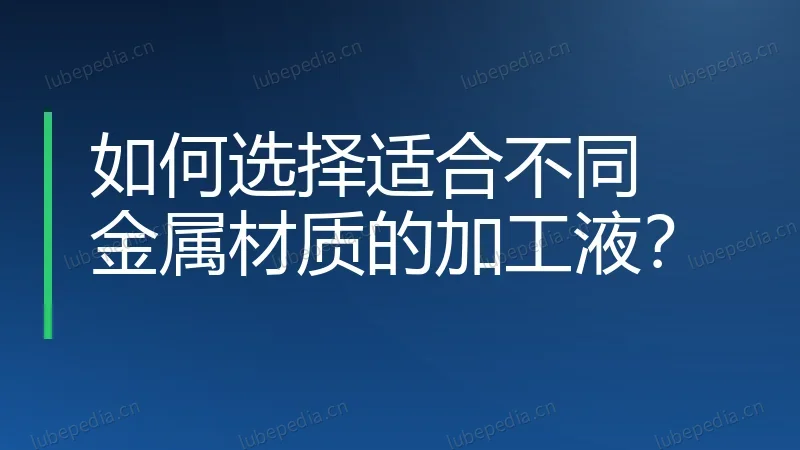 如何选择适合不同金属材质的加工液？