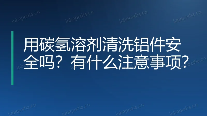 用碳氢溶剂清洗铝件安全吗？有什么注意事项？