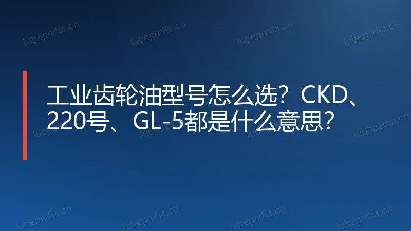 工业齿轮油型号怎么选？CKD、220号、GL-5都是什么意思？
