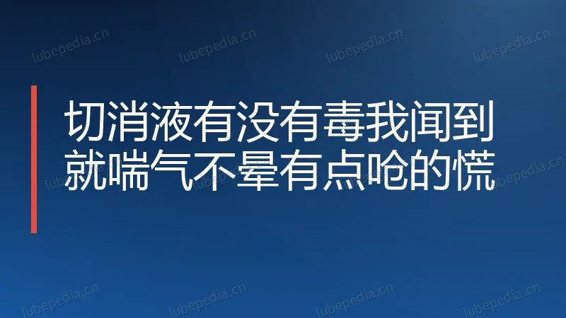 切消液有没有毒我闻到就喘气不晕有点呛的慌