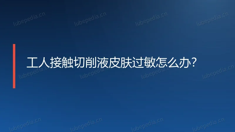 工人接触切削液皮肤过敏怎么办？