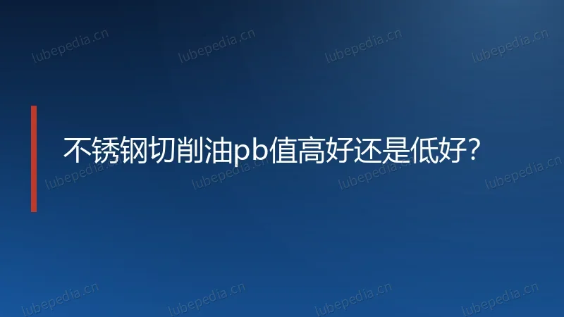 不锈钢切削油pb值高好还是低好？