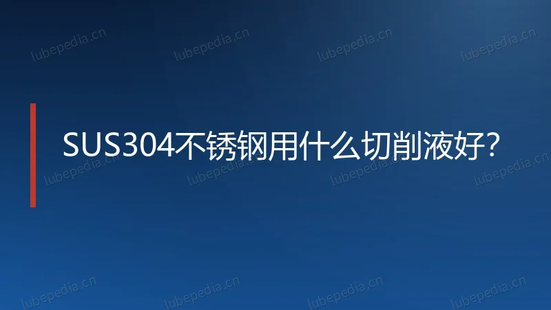 SUS304不锈钢用什么切削液好？