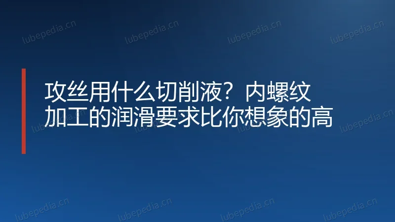 攻丝用什么切削液?内螺纹加工的润滑要求比你想象的高